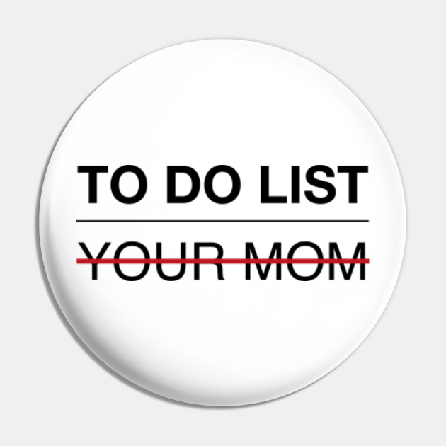 To-Do List Your Mom Funny Joke - Dad Humor - Pin | TeePublic To-Do List Your Mom Funny Joke - Dad Humor - Pin | TeePublic