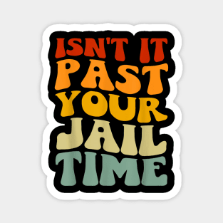 Isn't it past your jail time Magnet