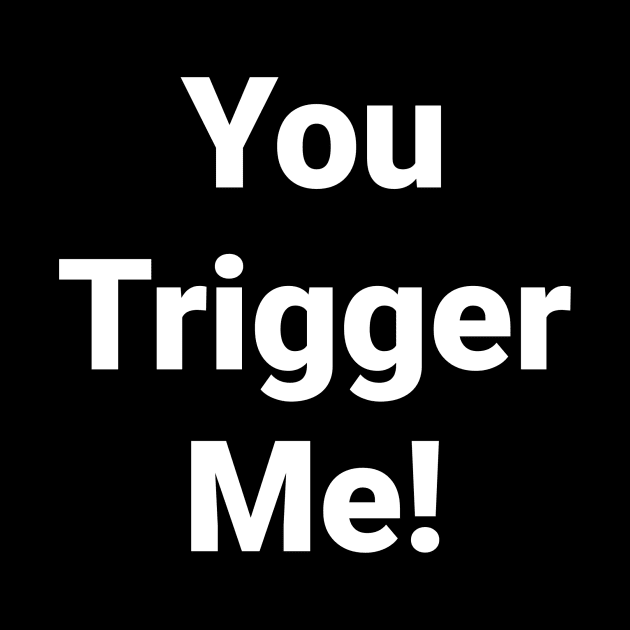 You Trigger Me by 1A Arts Tees