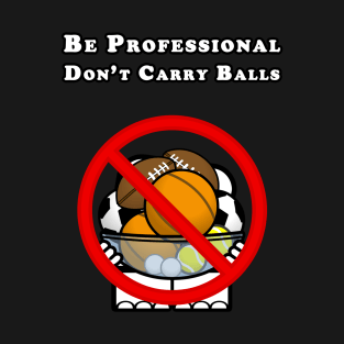 Be Professional - Don't Carry Balls T-Shirt