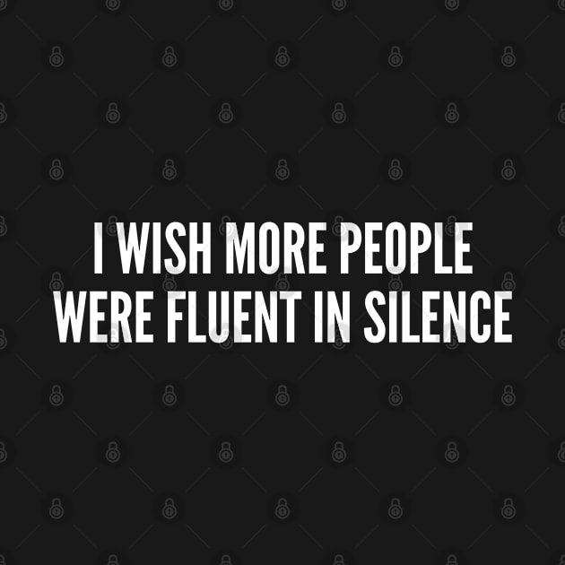 I Wish More People Were Fluent In Silence by sillyslogans