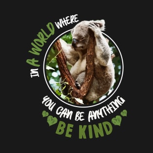 In A World Where You Can Be Anything Be Kind - Cute Koala Bear T-Shirt