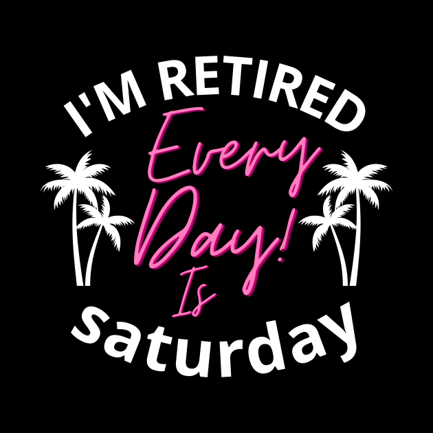 I'm retired every day is saturday father dad by CHNSHIRT