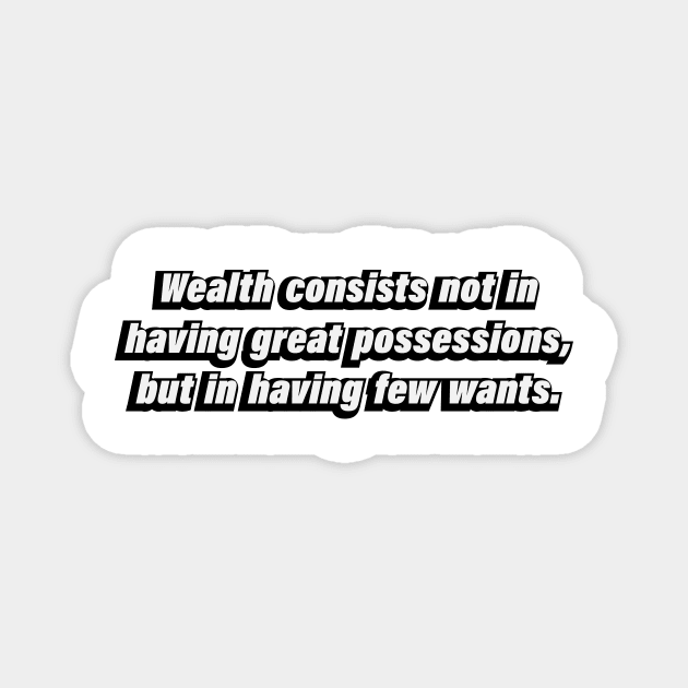 Wealth consists not in having great possessions, but in having few wants Magnet by BL4CK&WH1TE 