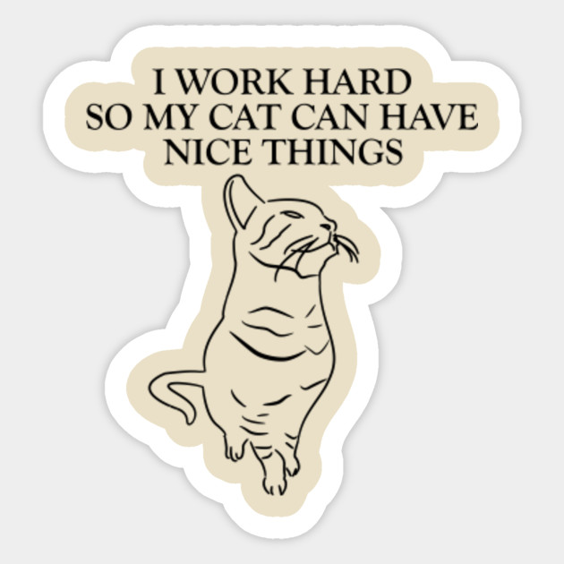 I Work Hard So My Cat Can Have Nice Things Mother Of Cats Mother