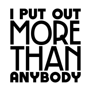 I put out more than anybody T-Shirt