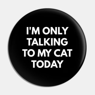 I'M Only Talking To My Cat Today - Pin