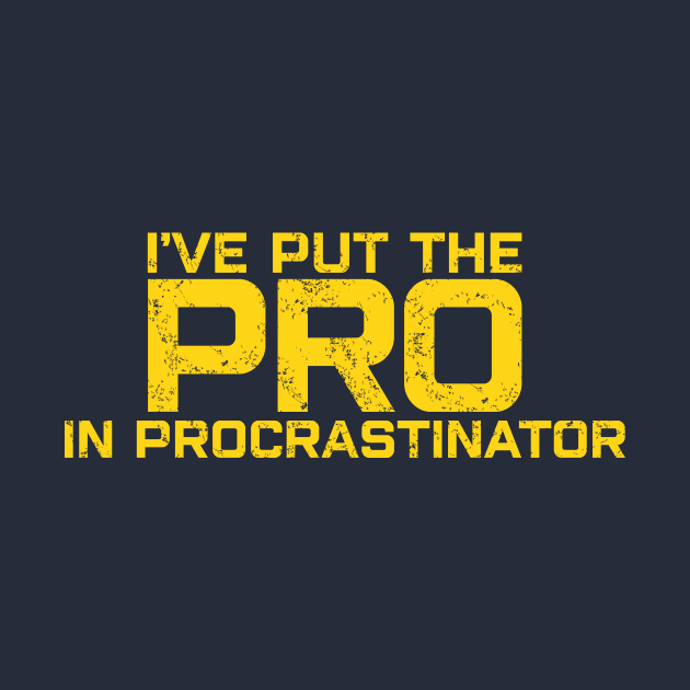 I'VE PUT THE PRO IN PROCRASTINATOR by KARMADESIGNER T-SHIRT SHOP