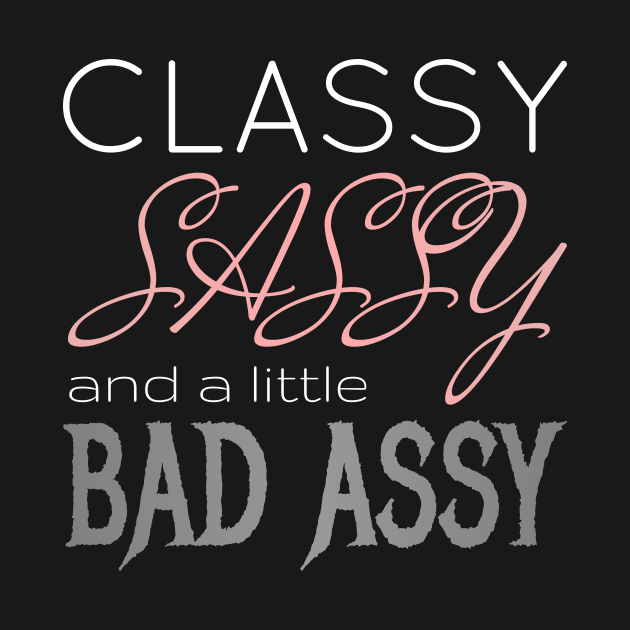 Classy Sassy Badassy by CrazyShirtLady