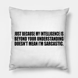 Just because my intelligence is beyond your understanding doesn’t mean I’m sarcastic Pillow