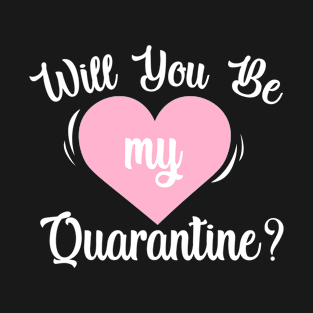 Will You Be My Quarantine - Quarantine Valentine's T-Shirt
