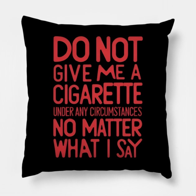 Do Not Give Me A Cigarette Under Any Circumstances no matter what i say Pillow by CreationArt8