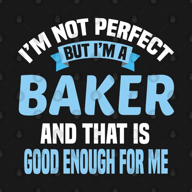 I'm Not Perfect But I'm A Baker And That Is Good Enough For Me by Dhme