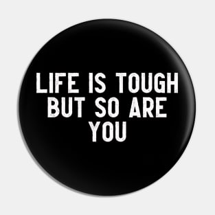 LIFE IS TOUGH BUT SO ARE YOU Pin