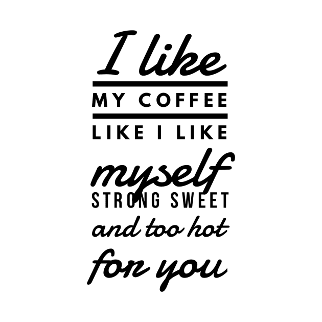 I like my coffee like I like myself Strong sweet and too hot for you by GMAT