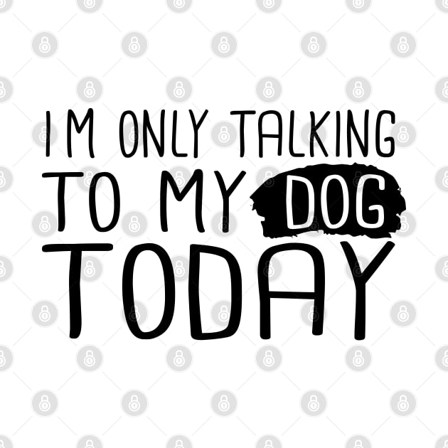 I'm Only Talking To My Dog Today by SKHR-M STORE