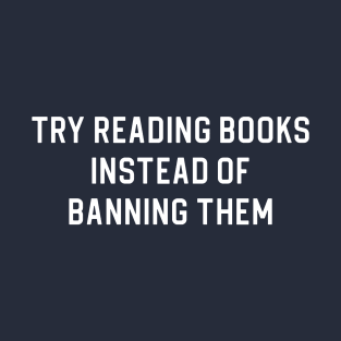 Banned Books Gift Book Lover Gift Try Reading Books Instead of Banning Them T-Shirt