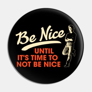 Be Nice. Until It's Time To Not Be Nice. Pin