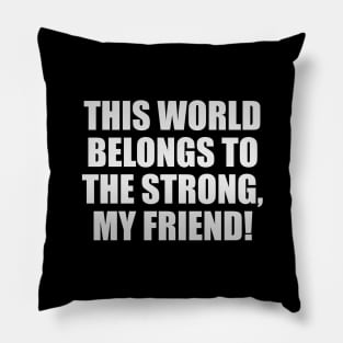 This world belongs to the strong, my friend! Pillow