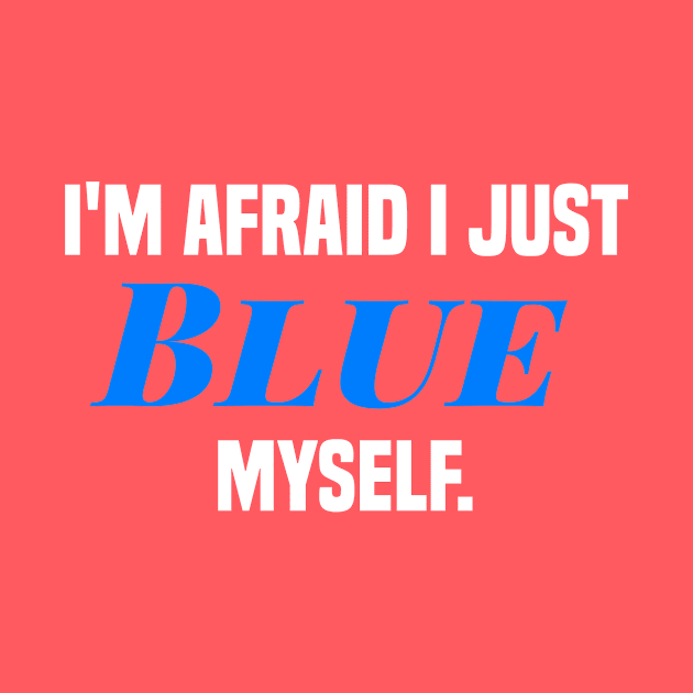 I'm afraid I just blue myself. by PodDesignShop