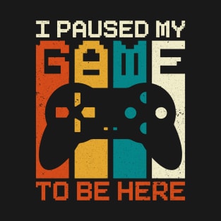 I Paused My Game To Be Here T-Shirt