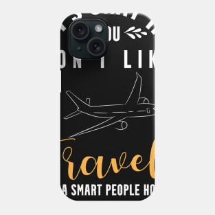 it's okay if you don't like travel, It's a smart people hobby anyway Phone Case