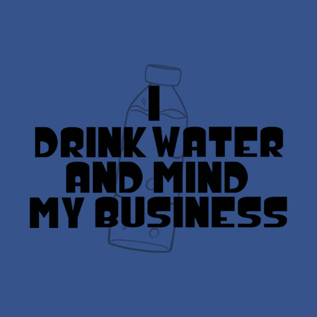 Disover I Drink Water And Mind My Business - Water - T-Shirt