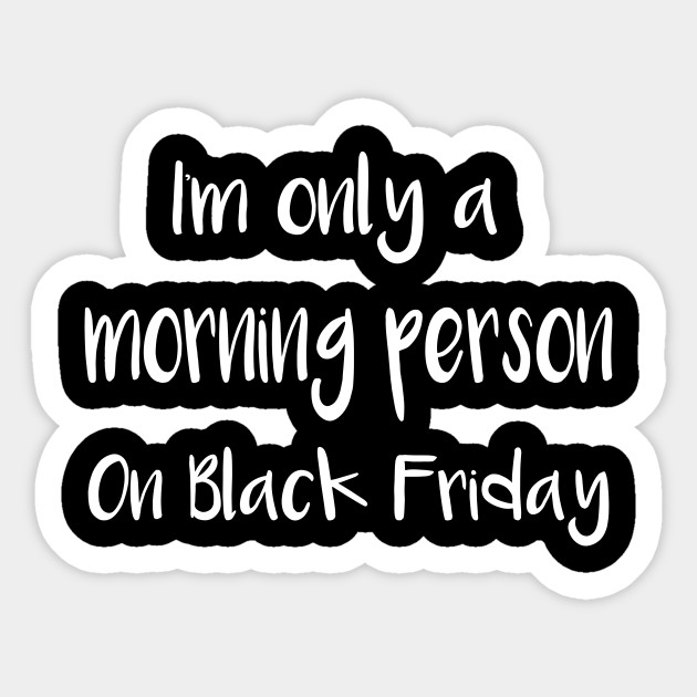 I'm Only a Morning Person on Black Friday - Black Friday - Sticker