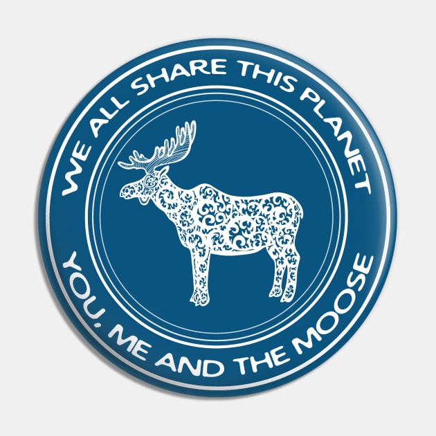 Moose - We All Share This Planet - elk design on white Pin by Green Paladin