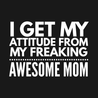 I get my attitude from my freaking awesome mom T-Shirt