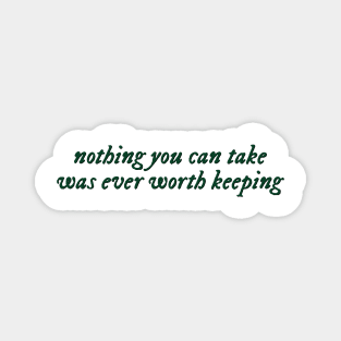 Nothing you can take was ever worth keeping Magnet