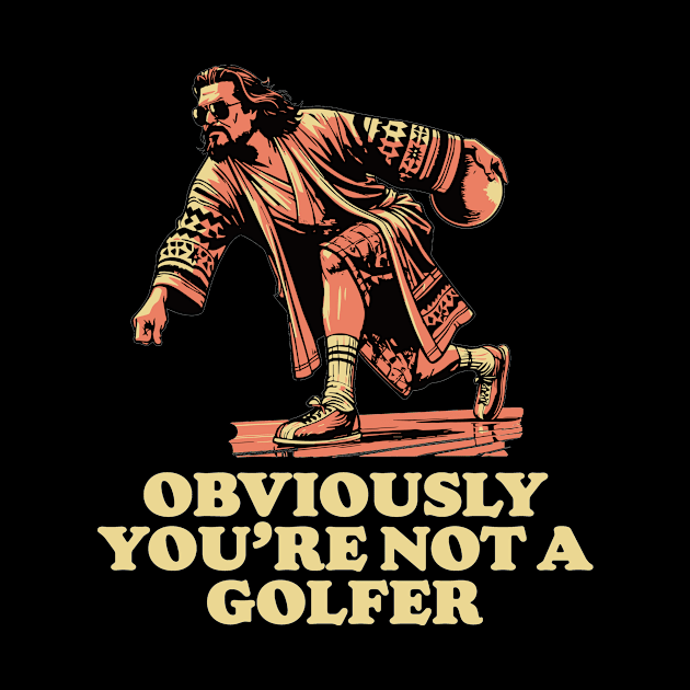 Obviously You're Not A Golfer Funny Dude Lebowski Bowling by GIANTSTEPDESIGN