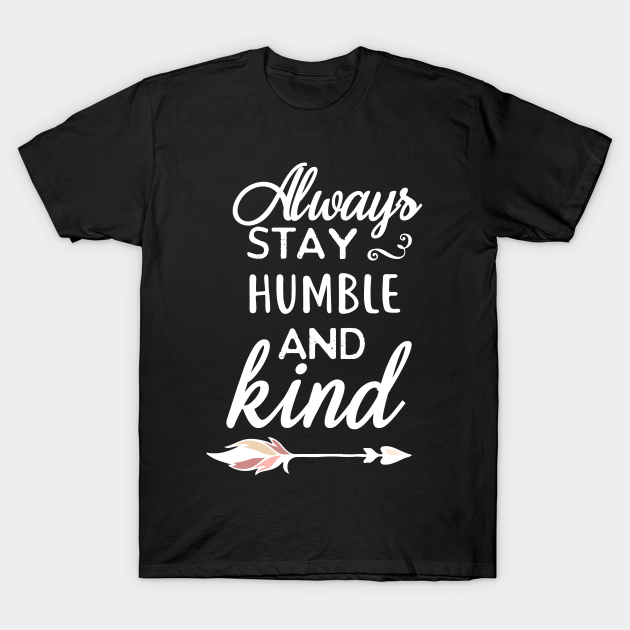 Always Stay Humble and Kind - Always Stay Humble And Kind - T-Shirt ...