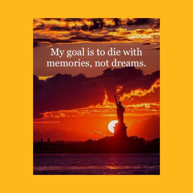 My goal is to die with memories, not dreams. by DWCENTERPRISES