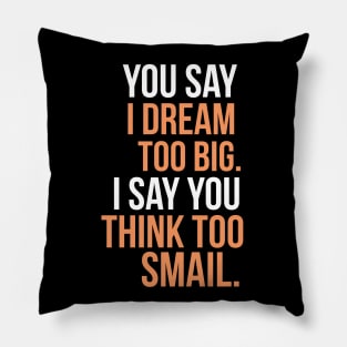 You say I dream too big. I say you think too smail Pillow