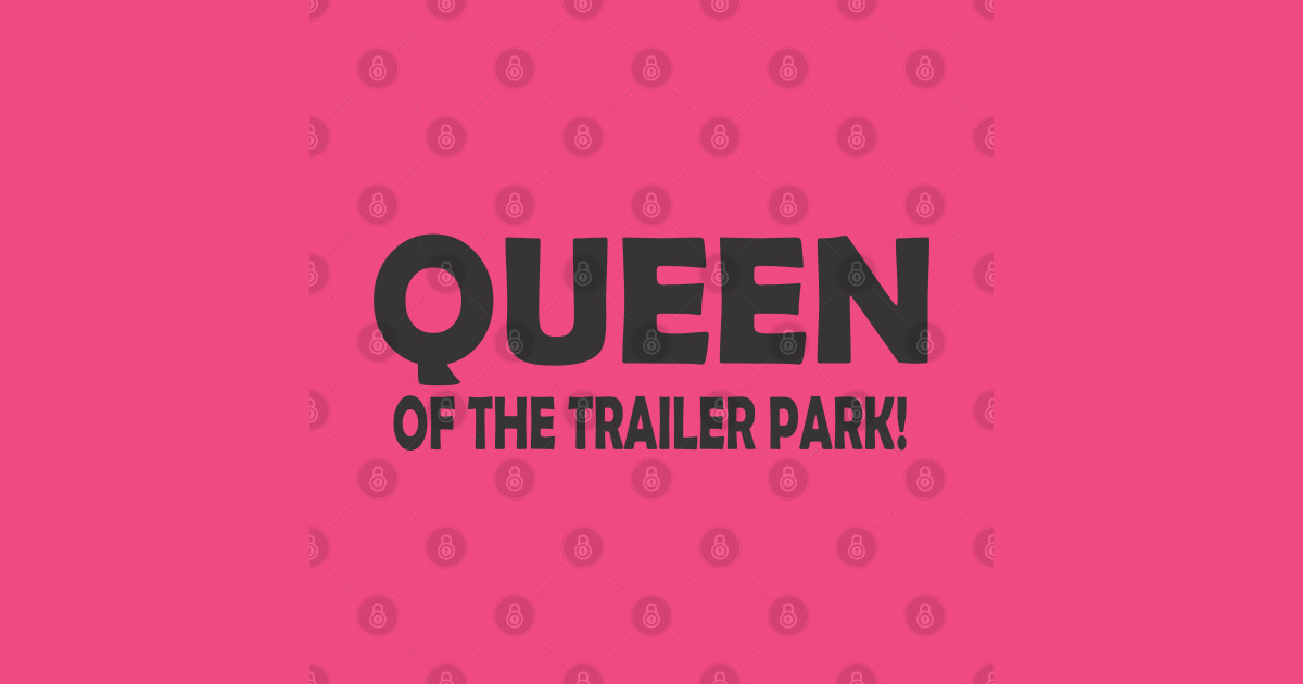 QUEEN OF THE TRAILER PARK! - Funny Quote - T-Shirt | TeePublic