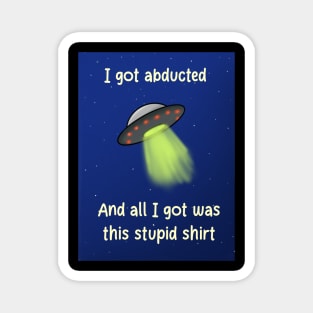 I got abducted and all I got was this stupid shirt Magnet