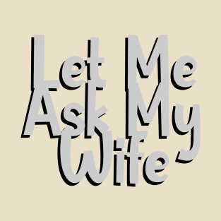 Let Me Ask My Wife T-Shirt