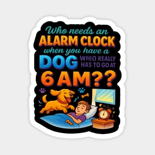 Who Needs an Alarm Clock When You Have a Dog 6 AM Funny Quote T-Shirt – Dog Lover Pet Owner Gift, Funny Pet Humor Tee for Men & Women, Relatable Dog Mom Dad Alarm Shirt Magnet
