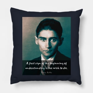 Franz Kafka portrait and quote: A first sign of the beginning of understanding is the wish to die Pillow