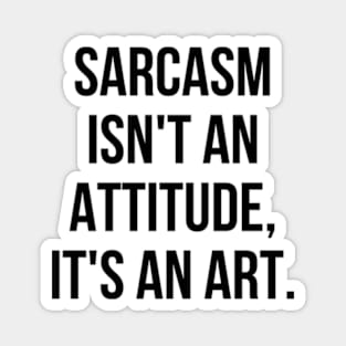 Funny Sarcastic Sarcasm Isn't an Attitude It's an Art II Magnet