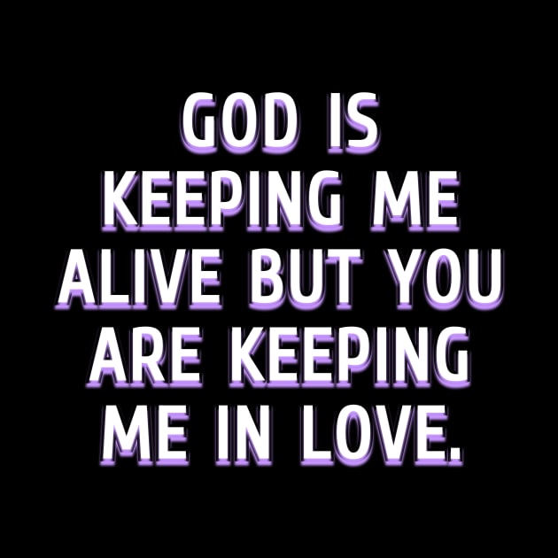 God is keeping me alive but you are keeping me in love by Word and Saying