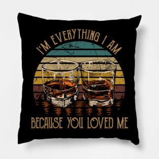 I'm everything I am Because you loved me Whiskey Glasses Country Music Pillow