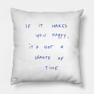 If It Makes You Happy, It‘s Not A Waste Of Time Pillow