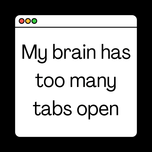 My brain has too many tabs open by Meow Meow Designs