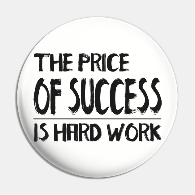 THE PRICE OF SUCCESS IS HARD WORK QUOTES - Success Quote - Pin | TeePublic