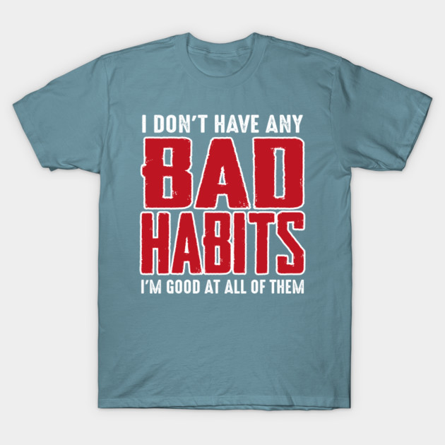 Disover I don't have any bad habits I'm good at all them - Bad Habits - T-Shirt