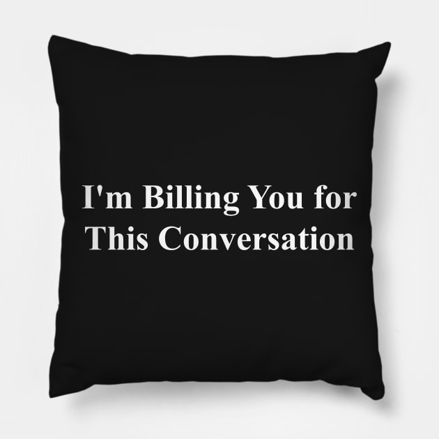 I'm Billing You for This Conversation Pillow by TeeAMS