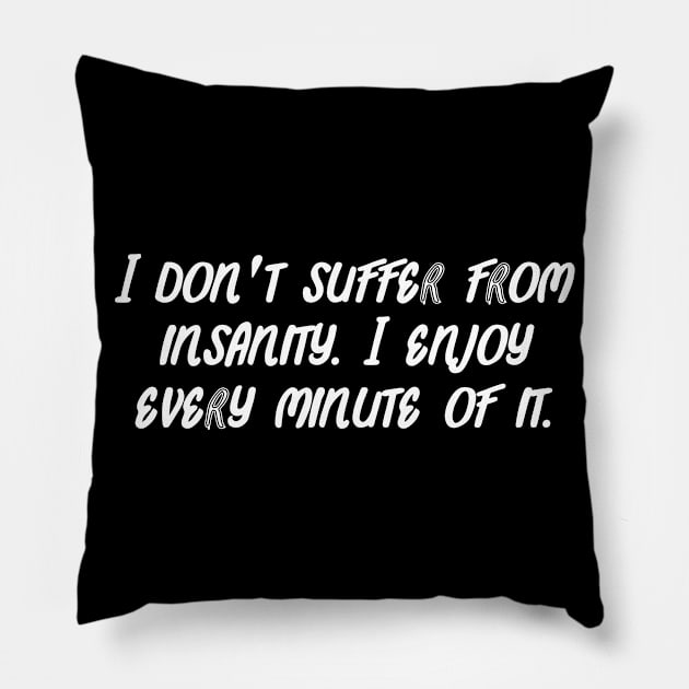 I don't suffer from insanity. I enjoy every minute of it. Pillow by Word and Saying