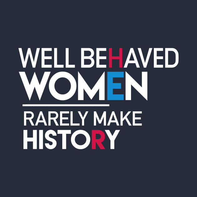 Well Behaved Women Rarely Make History Feminist Quote Quote T Shirt Teepublic 9442